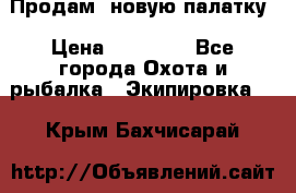 Продам  новую палатку › Цена ­ 10 000 - Все города Охота и рыбалка » Экипировка   . Крым,Бахчисарай